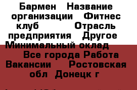 Бармен › Название организации ­ Фитнес-клуб CITRUS › Отрасль предприятия ­ Другое › Минимальный оклад ­ 7 500 - Все города Работа » Вакансии   . Ростовская обл.,Донецк г.